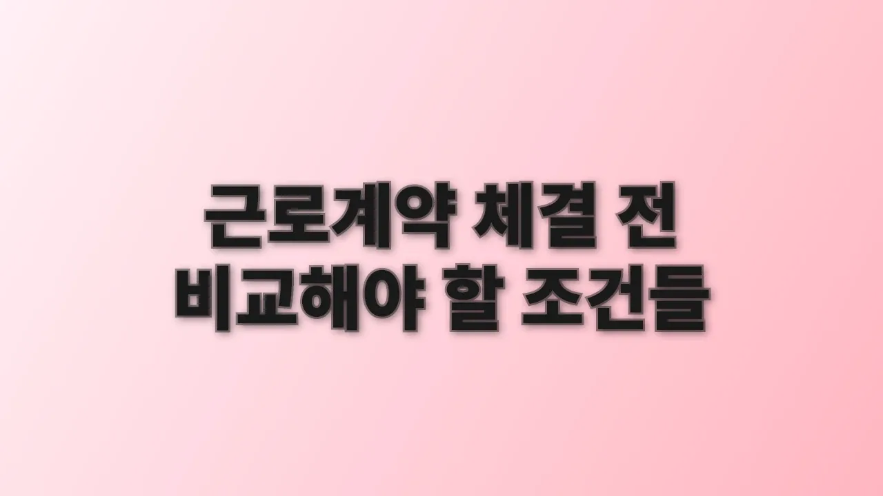 근로계약 체결 전 비교해야 할 조건들